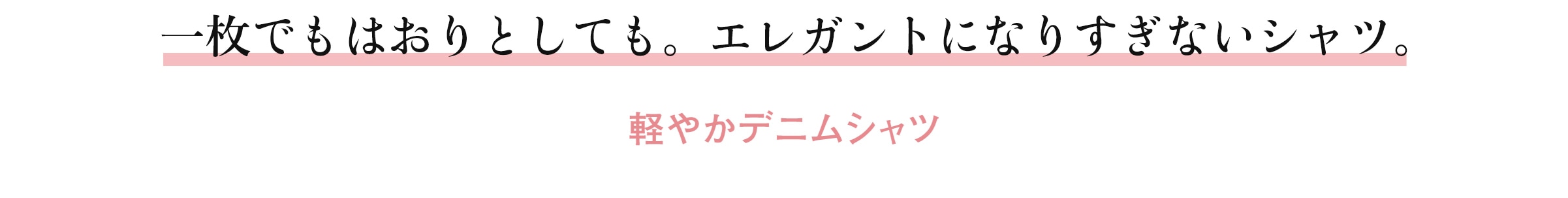 一枚でもはおりとしても。エレガントになりすぎないシャツ。 軽やかデニムシャツ