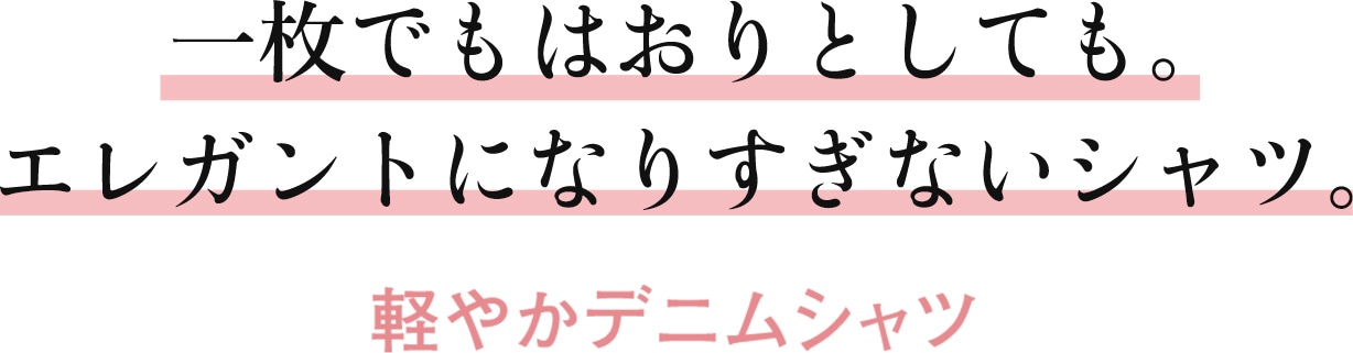 一枚でもはおりとしても。エレガントになりすぎないシャツ。 軽やかデニムシャツ