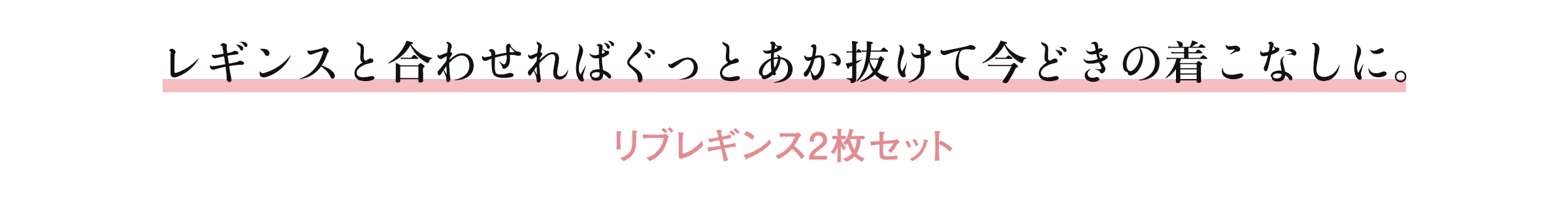 レギンスと合わせればぐっとあか抜けて今どきの着こなしに。 リブレギンス2枚セット