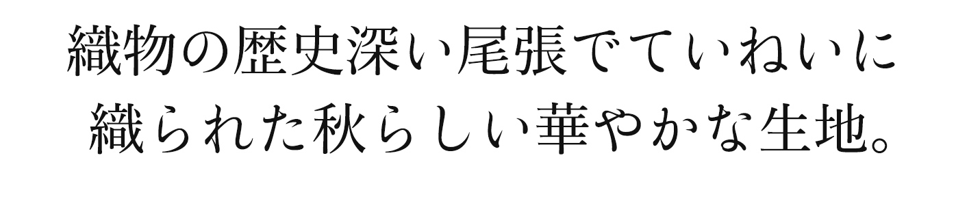 織物と歴史深い尾張でていねいに織られた秋らしい華やかな生地。