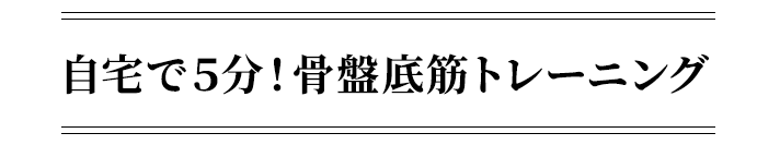 自宅で5分!骨盤底筋トレーニング