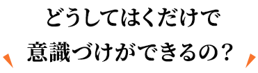 どうしてはくだけで意識づけができるの?