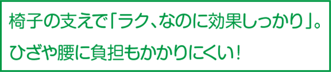 椅子の支えで「ラク、なのに効果しっかり」。ひざや腰に負担もかかりにくい!
