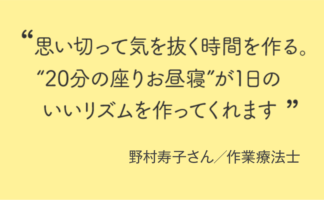 “思い切って気を抜く時間を作る。“20分の座りお昼寝”が1日のいいリズムを作ってくれます”野村寿子さん/作業療法士