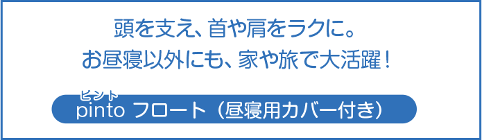頭を支え、首や肩をラクに。お昼寝以外にも、家や旅で大活躍! pintoフロート(昼寝用カバー付き)