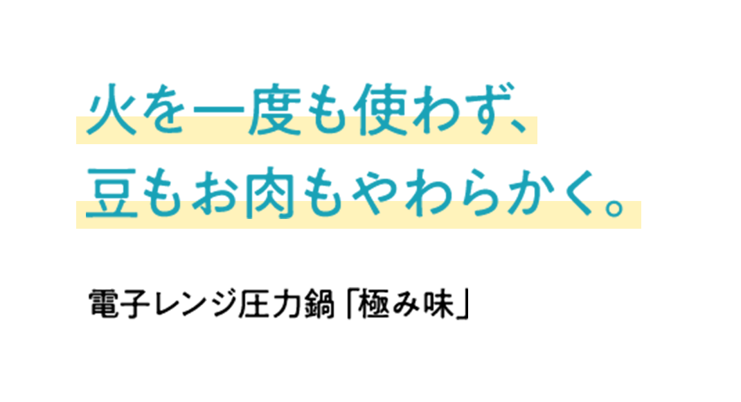 火を一度も使わず、電子レンジで豆もお肉も本格調理を。電子レンジ圧力鍋「極み味」