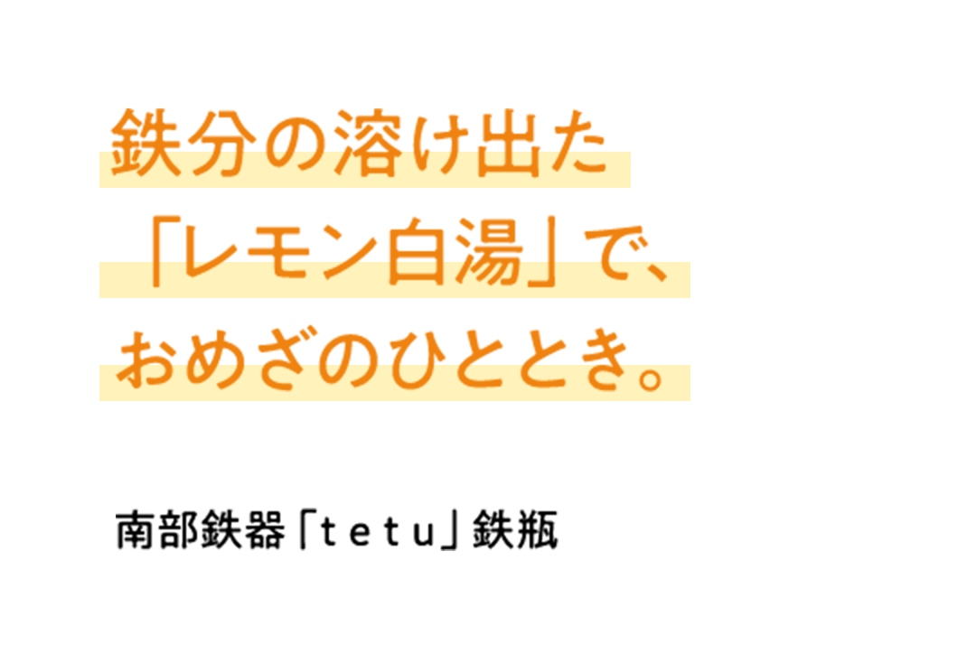鉄分の溶け出た「レモン白湯」で、おめざのひととき 南部鉄器「tetu」鉄瓶