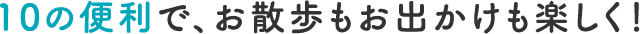 10の便利で、お散歩もお出かけも楽しく!