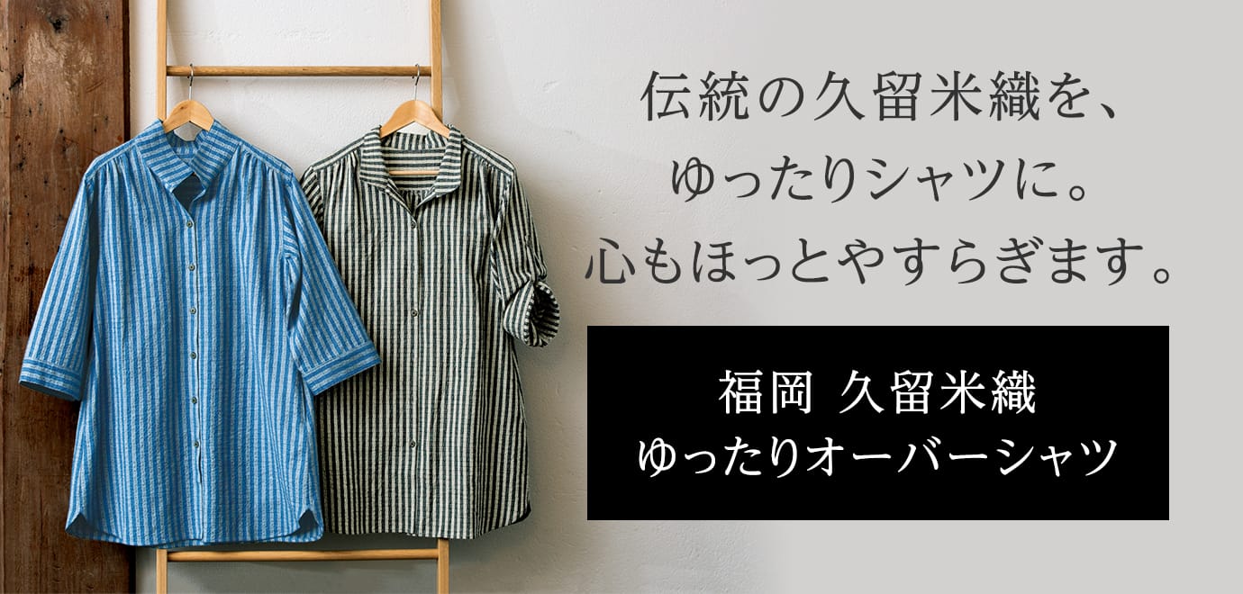 伝統の久留米織を、ゆったりシャツに。心もほっとやすらぎます。福岡 久留米織 ゆったりオーバーシャツ