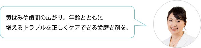 年齢とともに増えるトラブルを正しくケアできる歯磨き剤を