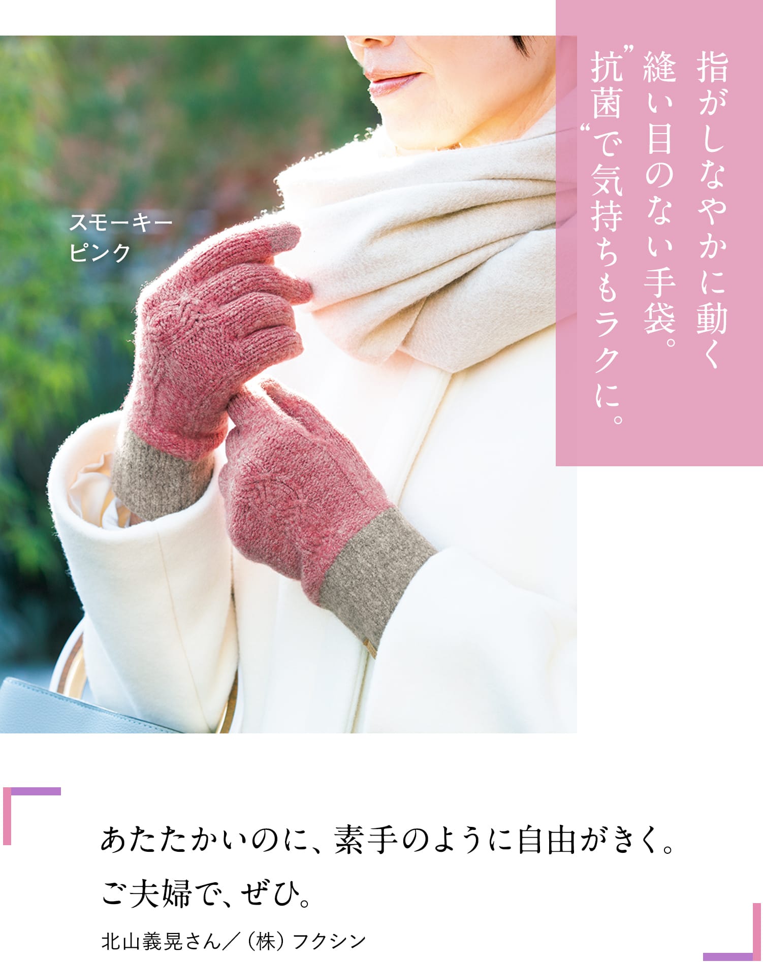 指がしなやかに動く縫い目のない手袋。抗菌で気持ちもラクに。あたたかいのに、素手のように自由がきく。ご夫婦で、ぜひ。北山義晃さん/(株)フクシン
