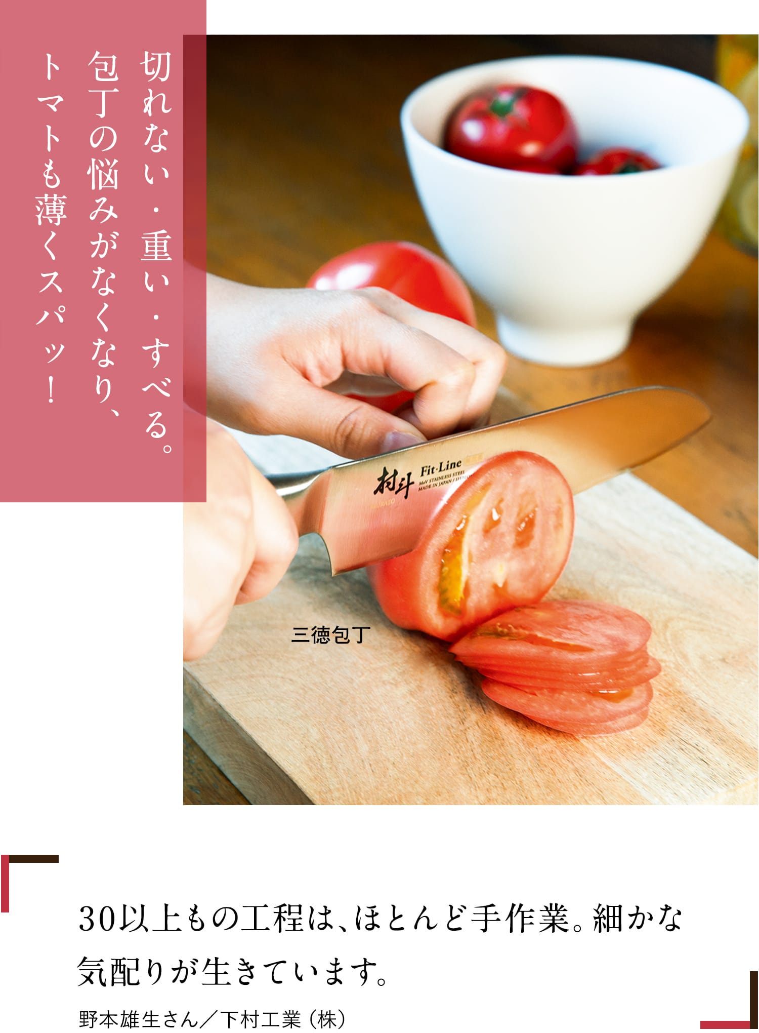 切れない・重い・すべる。包丁の悩みがなくなり、トマトも薄くスパッ!28もの工程は、ほとんど手作業。細かな気配りが生きています。高畑杏子さん/下村企販(株)