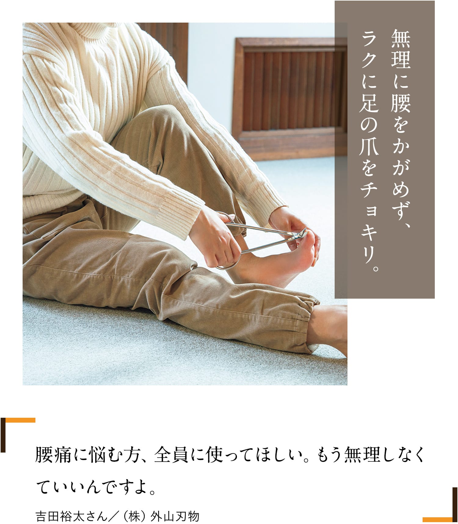 無理に腰をかがめず、ラクに足の爪をチョキリ。腰痛に悩む方、全員に使ってほしい。もう無理しなくていいんですよ。吉田裕太さん/(株)外山刃物