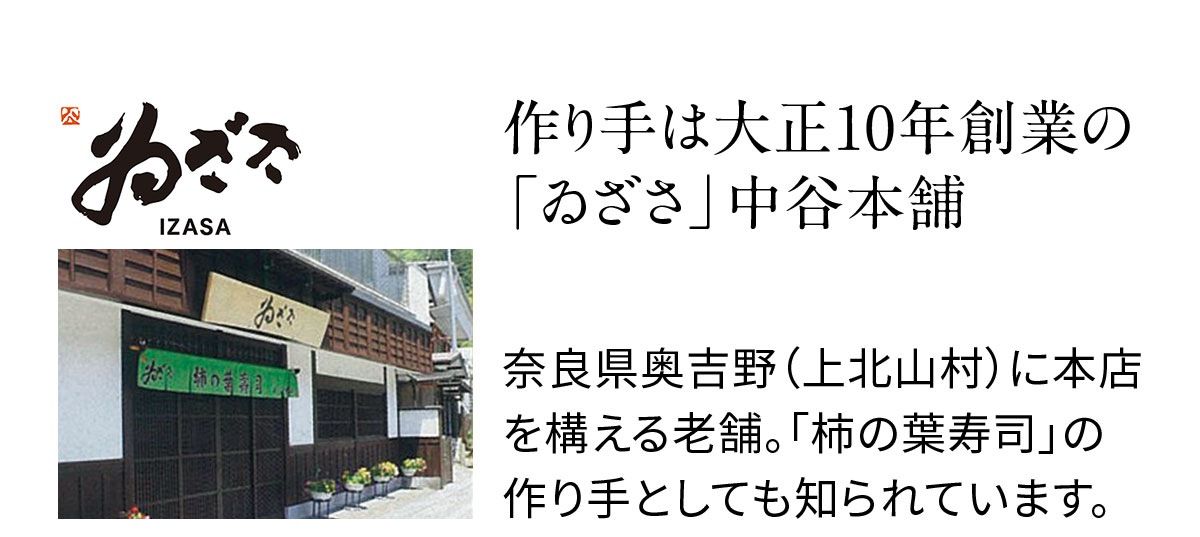 作り手は大正10年創業の 「ゐざさ」中谷本舗 奈良県奥吉野(上北山村)に本店を構える老舗。「柿の葉寿司」の作り手としても知られています。