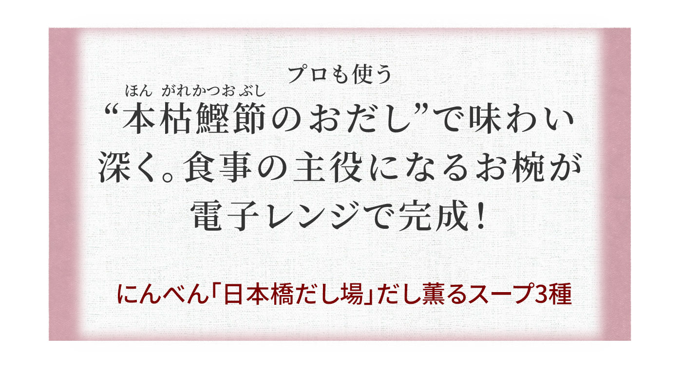 プロも使う“本枯鰹節のおだし”で味わい深く。食事の主役になるお椀が電子レンジで完成!にんべん「日本橋だし場」だし薫るスープ3種