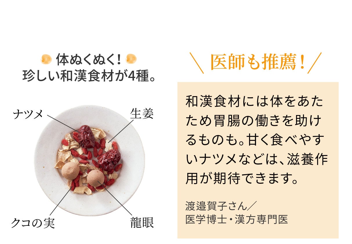 体ぬくぬく! 珍しい和漢食材が4種。和漢食材には東洋医学的に胃腸の働きを助けるものも。クコやナツメなどは甘味があり食べやすく滋養に重宝されています。渡邉賀子さん/ 医学博士・漢方専門医