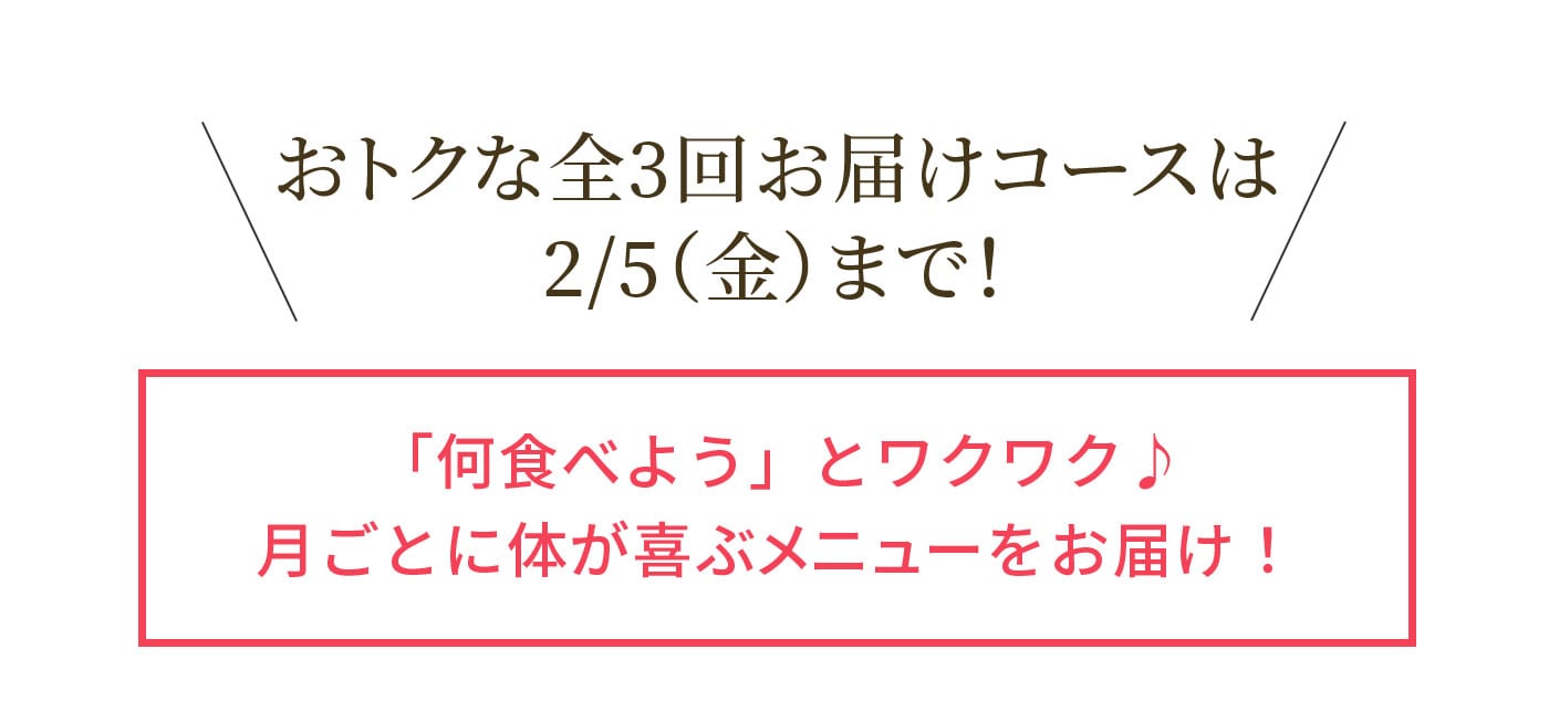 おトクな全3回お届けコースは 2/5(金)まで!「何食べよう」とワクワク♪ 月ごとに体が喜ぶメニューをお届け!