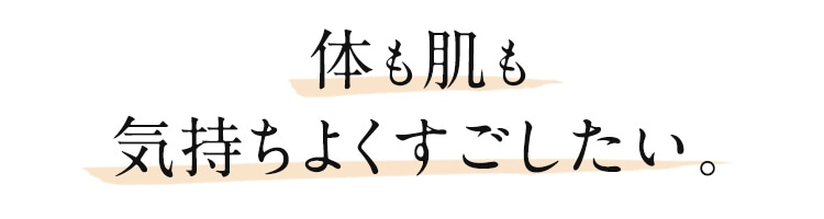 体も肌も気持ちよくすごしたい。