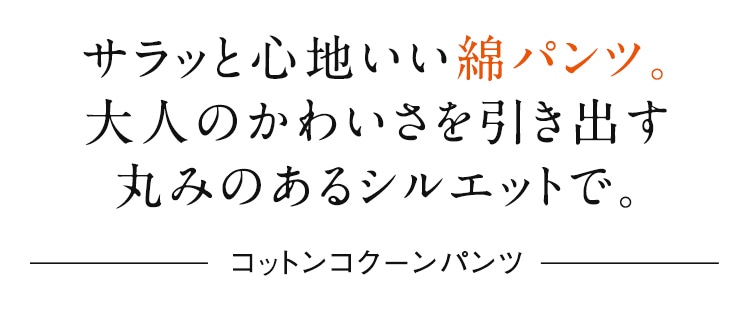 サラッと心地いい綿パンツ。大人のかわいさを引き出す丸みのあるシルエットで。 コットンコクーンパンツ
