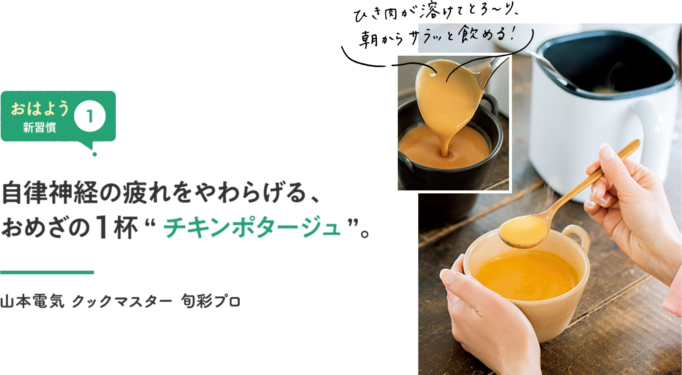 【おはよう新習慣①】自律神経の疲れをやわらげる、おめざの1杯“チキンポタージュ”。 「ひき肉が溶けてとろ〜り、朝からサラッと飲める!」 山本電気 クックマスター 旬彩プロ