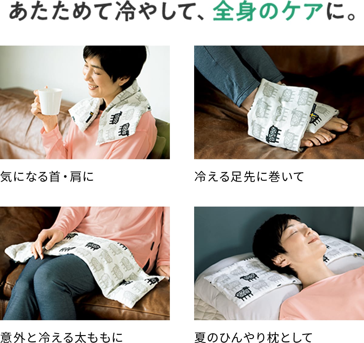 あたためて冷やして、全身のケアに。 気になる首・肩に、冷える足先に巻いて、冷える足先に巻いて、夏のひんやり枕として