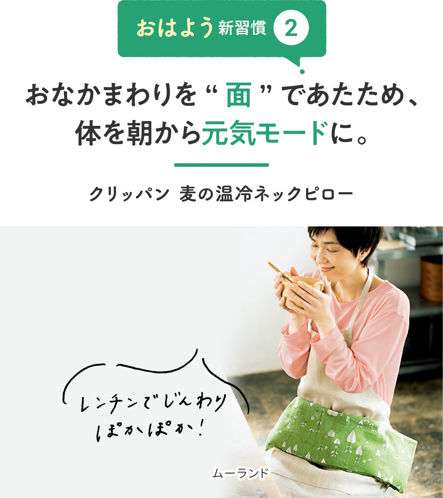 【おはよう新習慣②】おなかまわりを“面”であたため、体を朝から元気モードに。 「レンチンでじんわりぽかぽか!」 クリッパン 麦の温冷ネックピロー