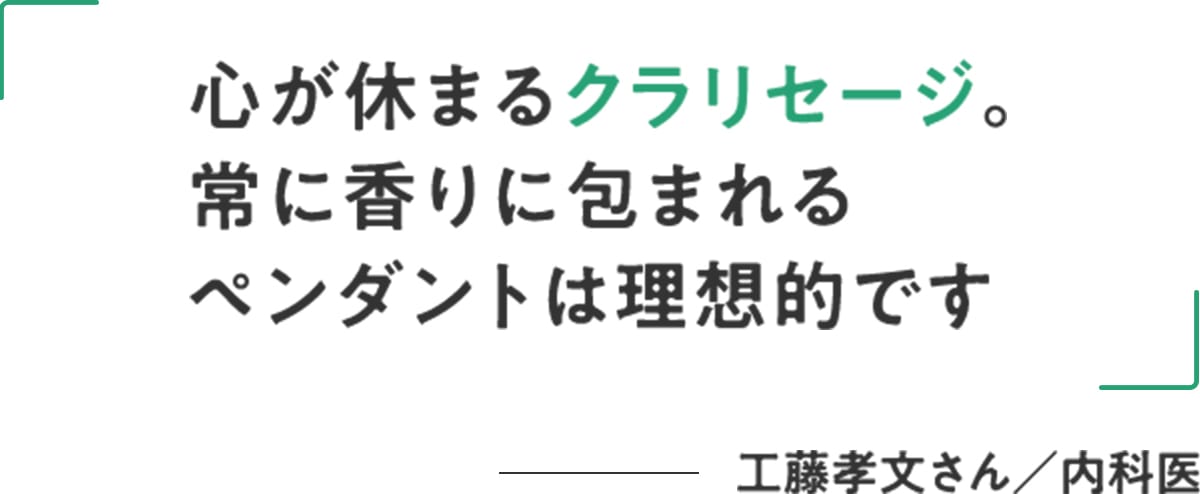 工藤孝文さん/内科医「心が休まるクラリセージ。常に香りに包まれるペンダントは理想的です」