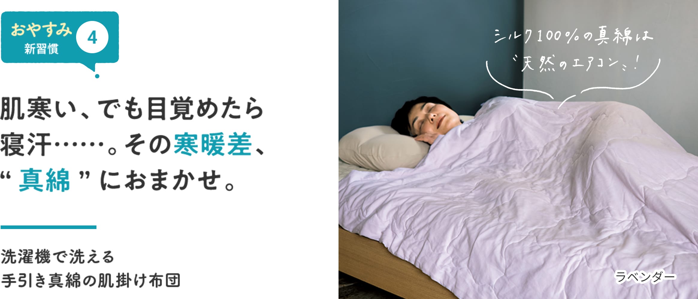 【おやすみ新習慣④】肌寒い、でも目覚めたら寝汗……。その寒暖差、“真綿”におまかせ。 「シルク100%の真綿は“天然のエアコン”!」 洗濯機で洗える手引き真綿の肌掛け布団