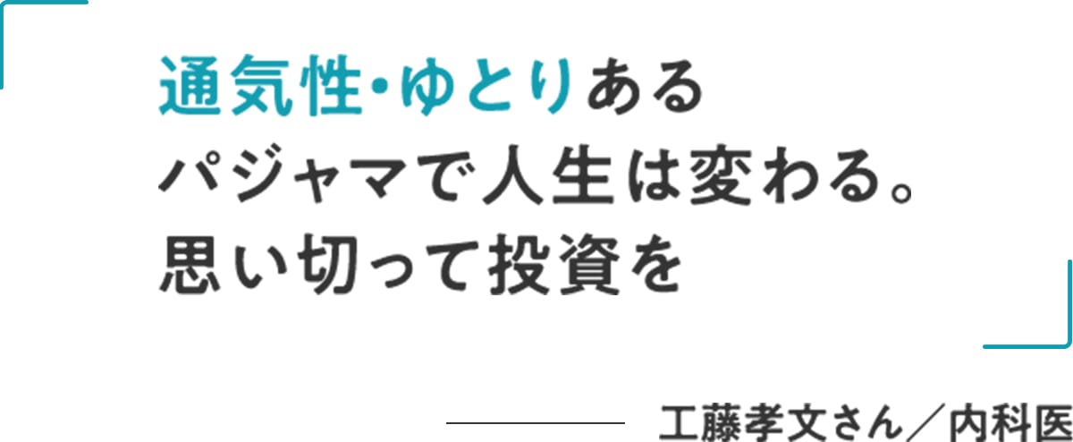 工藤孝文さん/内科医「通気性・ゆとりあるパジャマで人生は変わる。思い切って投資を」