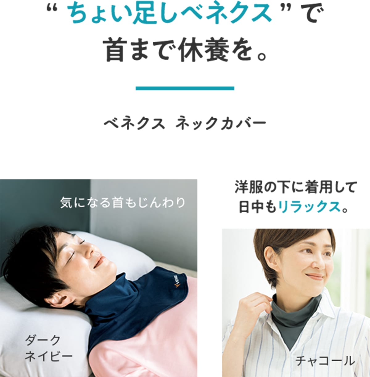 “ちょい足しベネクス”で首まで休養を。 ベネクス ネックカバー 洋服の下に着用して日中もリラックス。 気になる首もじんわり