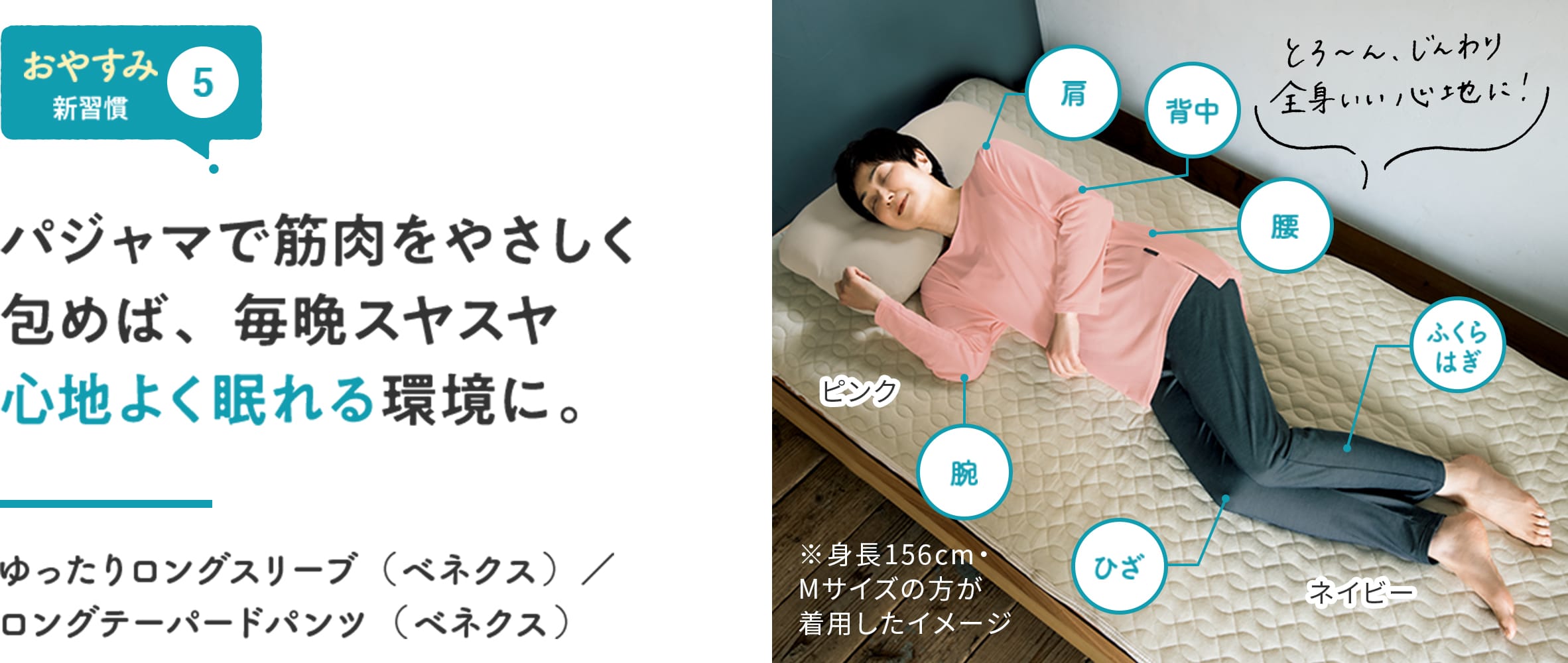 【おやすみ新習慣⑤】パジャマで筋肉をやさしく包めば、毎晩スヤスヤ心地よく眠れる環境に。 「とろ〜ん、じんわり 全身いい心地に!」 ゆったりロングスリーブ(ベネクス)/ロングテーパードパンツ(ベネクス)