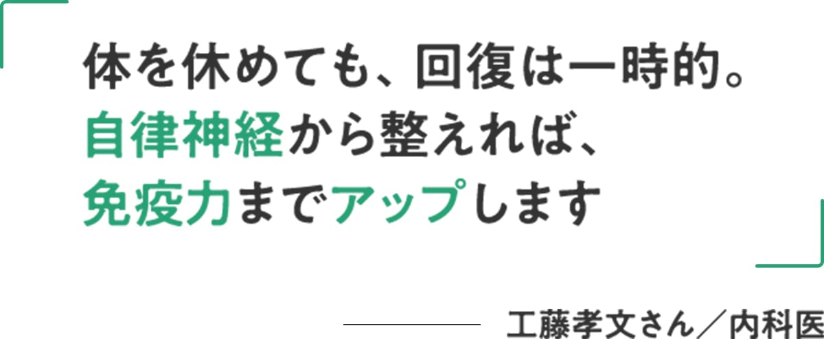 工藤孝文さん/内科医「体を休めても、回復は一時的。自律神経から整えれば、免疫力までアップします」
