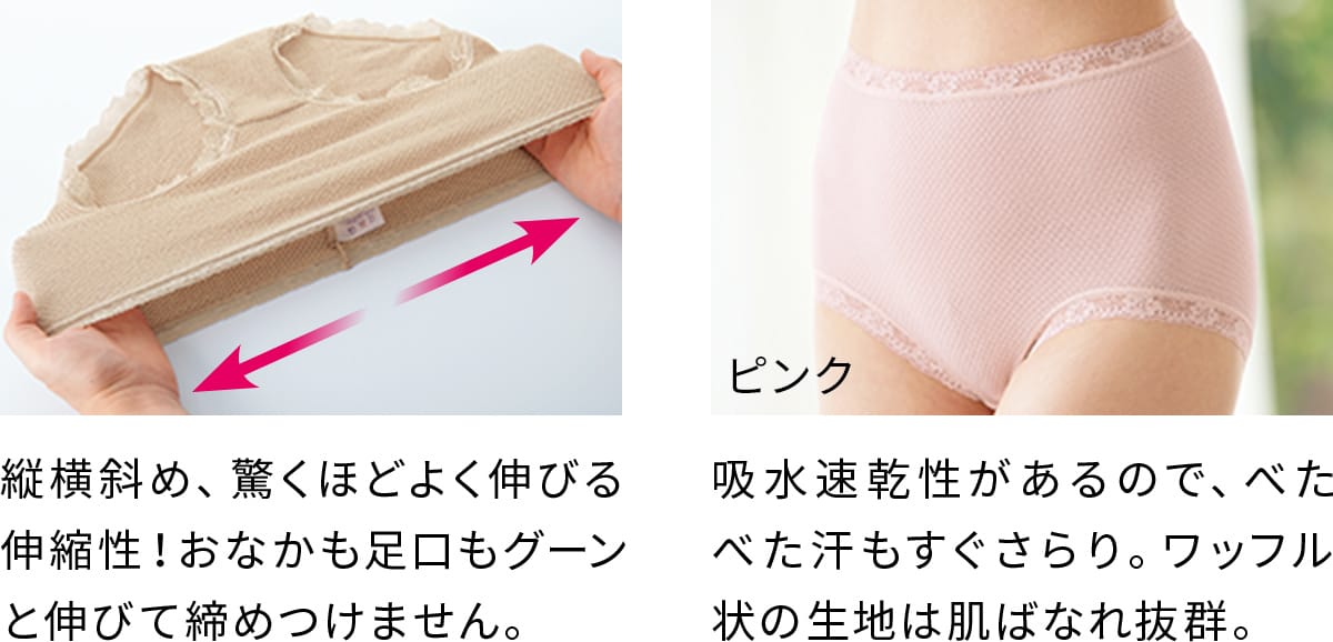 長年愛される秘密が、縦横斜め、驚くほどよく伸びる伸縮性!おなかも足口もグーンと伸びて締めつけません。吸水・速乾性があるので、べたべた汗もすぐさらり。ワッフル状の生地は肌ばなれ抜群。
