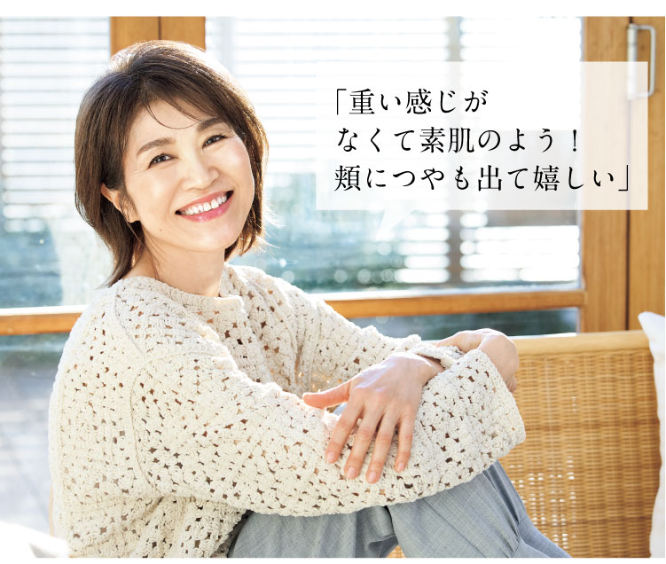 「重い感じがなくて素肌のよう!頬につやも出て嬉しい」