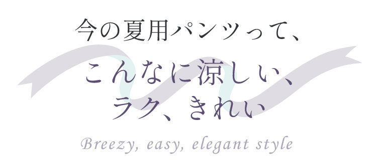 今の夏用パンツって、こんなに涼しい、ラク、きれい