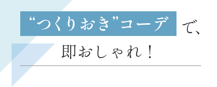 “つくりおき”コーデで、即おしゃれ!