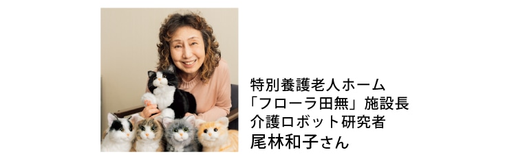特別養護老人ホーム
「フローラ田無」施設長
介護ロボット研究者
尾林和子さん