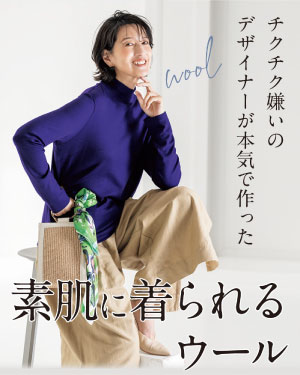 チクチク嫌いのデザイナーが本気で作った 素肌に着られるウール