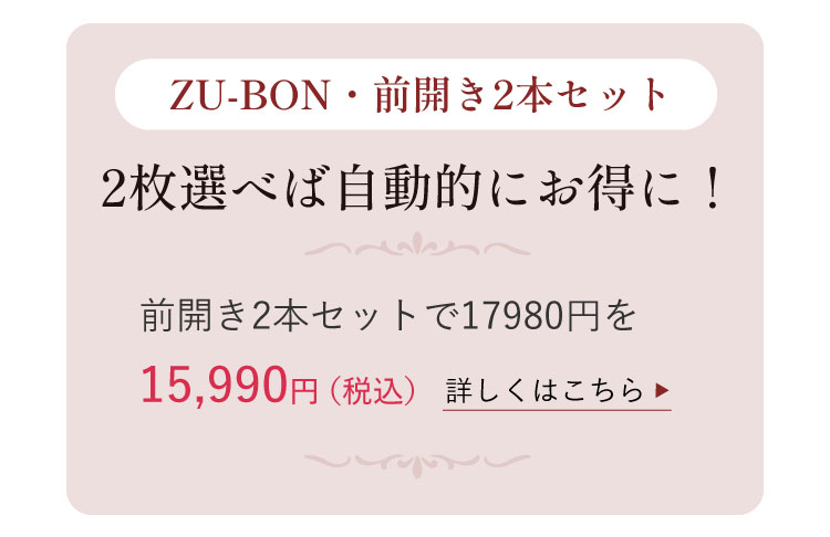 【ZU-BON・前開き2本セット】2枚選べば自動的にお得に!前開き2本セットで17980円を15,990円(税込)<詳しくはこちら>