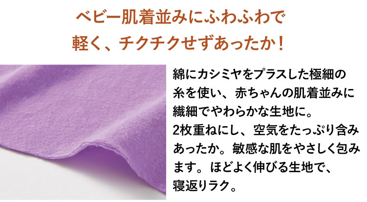 ベビー肌着並みにふわふわで軽く、 チクチクせずあったか!