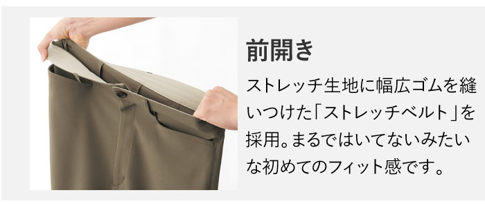 前開きストレッチ生地に幅広ゴムを縫いつけた「ストレッチベルト」を採用。まるではいてないみたいな初めてのフィット感です。