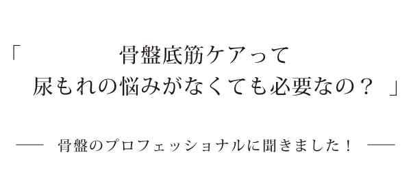 骨盤底筋ケアって尿もれの悩みがなくても必要なの?