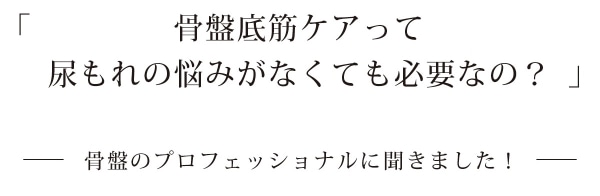 骨盤底筋ケアって尿もれの悩みがなくても必要なの?