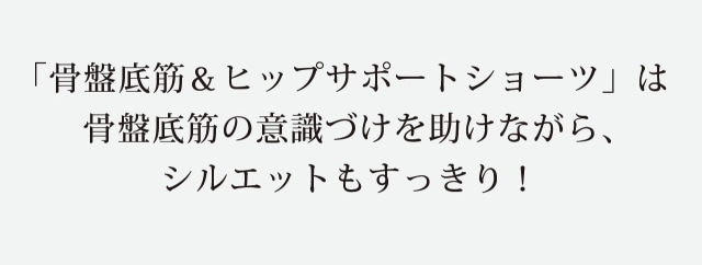 骨盤底筋&ヒップサポートショーツは骨盤底筋の意識づけを助けながらシルエットもすっきり!