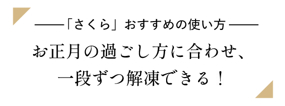【「さくら」おすすめの使い方】お正月の過ごし方に合わせ、一段ずつ解凍できる!